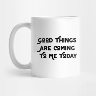 Good Things Are Coming To Me Today Mug